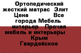 Ортопедический жесткий матрас «Элит» › Цена ­ 10 557 - Все города Мебель, интерьер » Прочая мебель и интерьеры   . Крым,Гвардейское